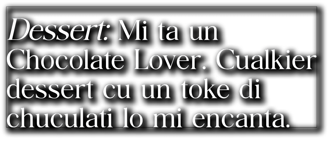 Dessert: Mi ta un Chocolate Lover  Cualkier dessert cu un toke di chuculati lo mi encanta  