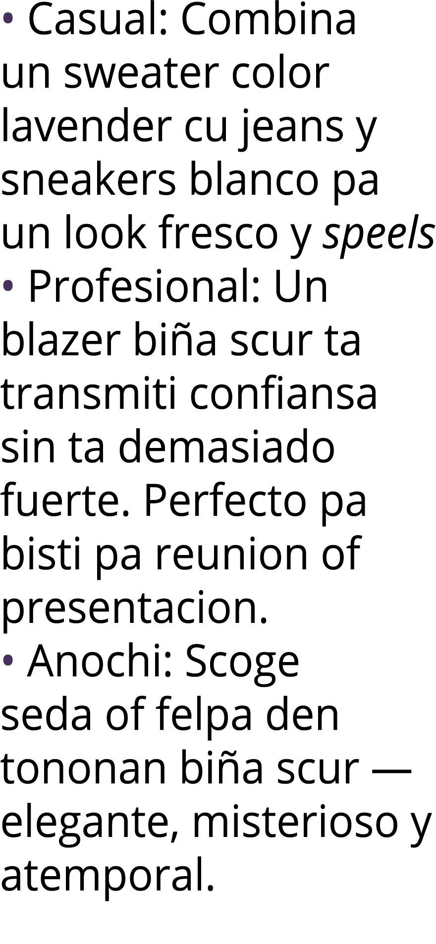   Casual: Combina un sweater color lavender cu jeans y sneakers blanco pa un look fresco y speels   Profesional: Un b   