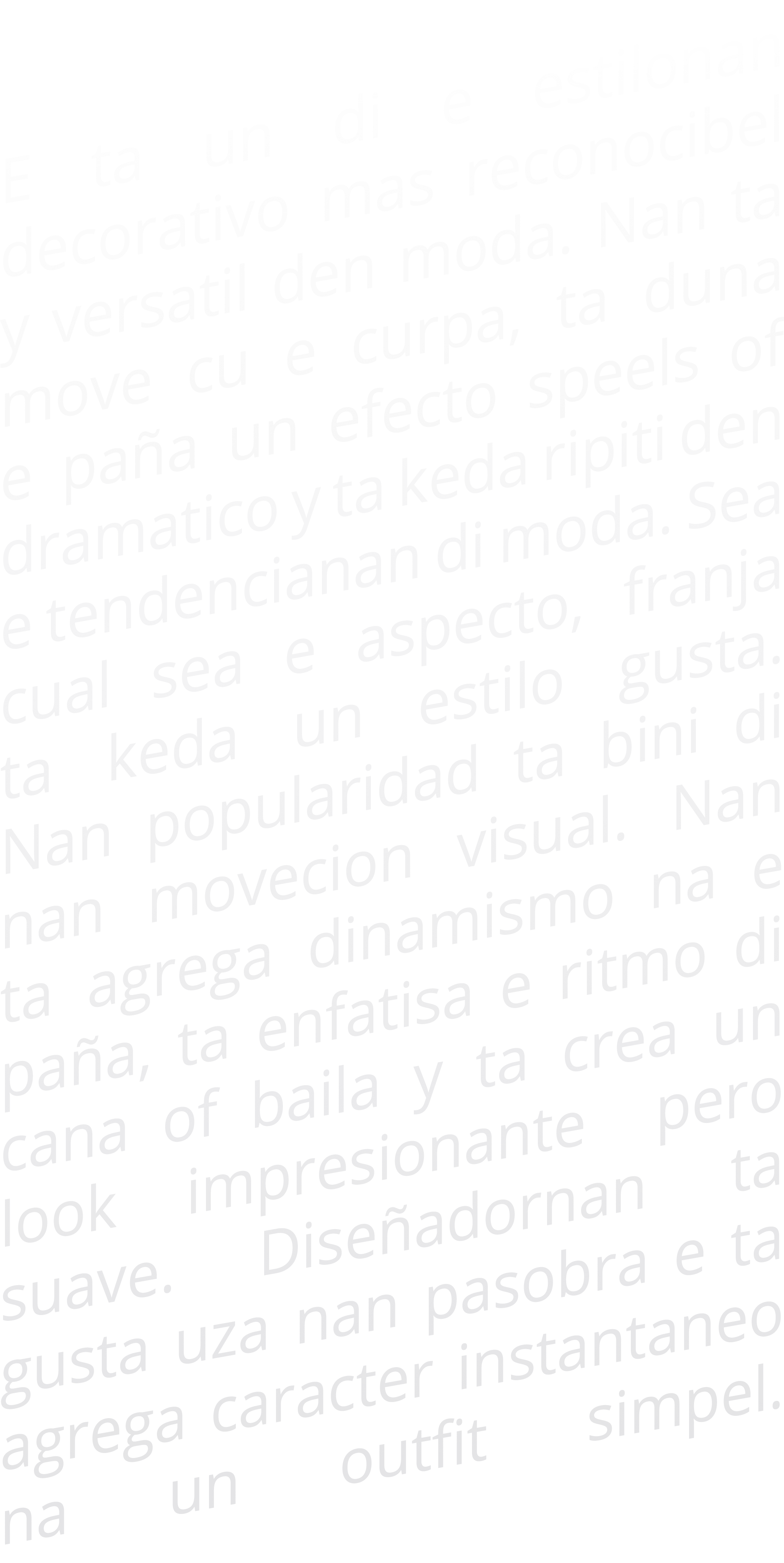 E ta un di e estilonan decorativo mas reconocibel y versatil den moda  Nan ta move cu e curpa, ta duna e paña un efec   