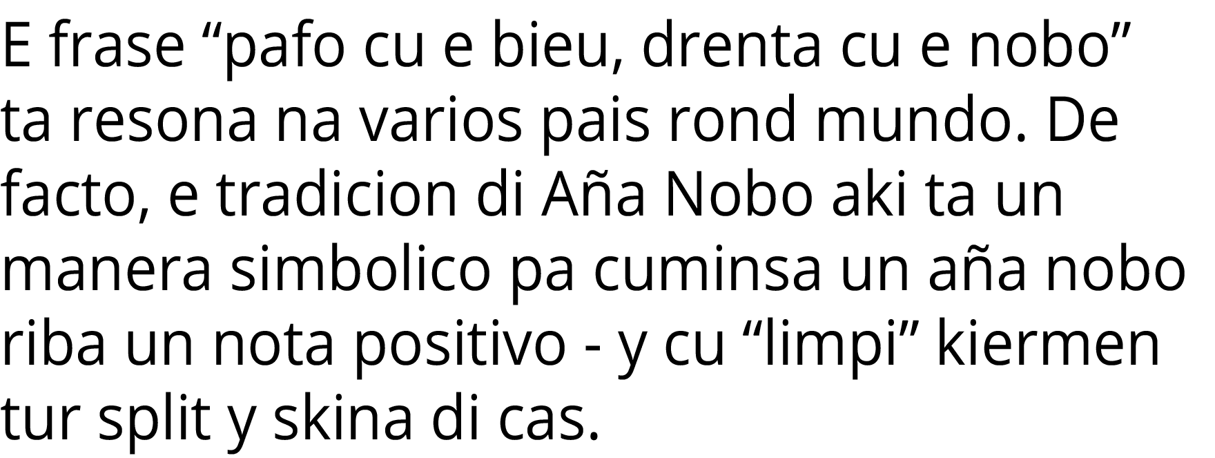 E frase  pafo cu e bieu, drenta cu e nobo  ta resona na varios pais rond mundo  De facto, e tradicion di Aña Nobo aki   