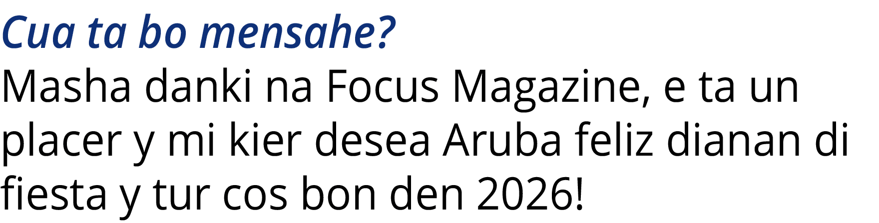 Cua ta bo mensahe  Masha danki na Focus Magazine, e ta un placer y mi kier desea Aruba feliz dianan di fiesta y tur c   