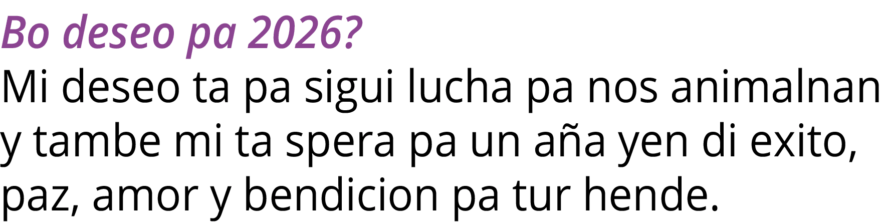 Bo deseo pa 2026  Mi deseo ta pa sigui lucha pa nos animalnan y tambe mi ta spera pa un aña yen di exito, paz, amor y   