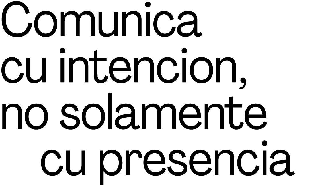Comunica cu intencion, no solamente    cu presencia