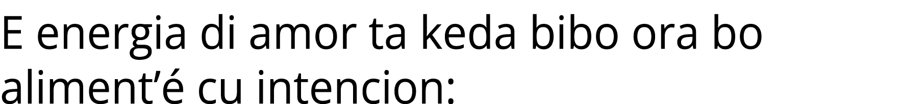 E energia di amor ta keda bibo ora bo aliment’ cu intencion: