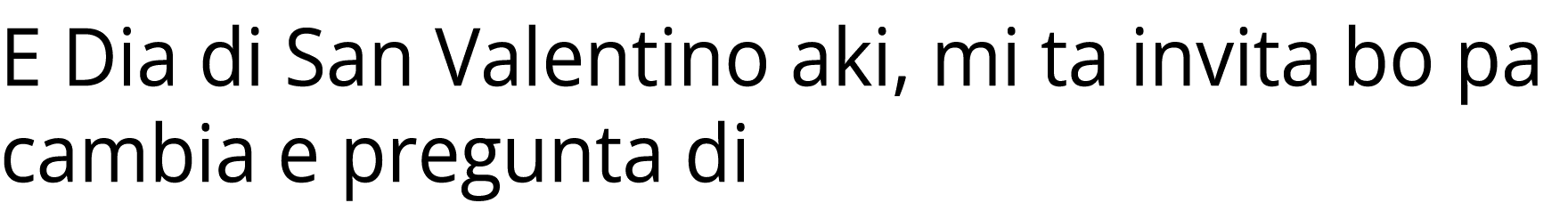 E Dia di San Valentino aki, mi ta invita bo pa cambia e pregunta di