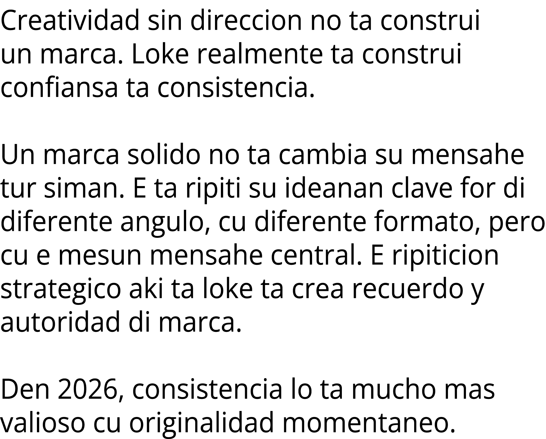 Creatividad sin direccion no ta construi un marca. Loke realmente ta construi confiansa ta consistencia. Un marca sol...