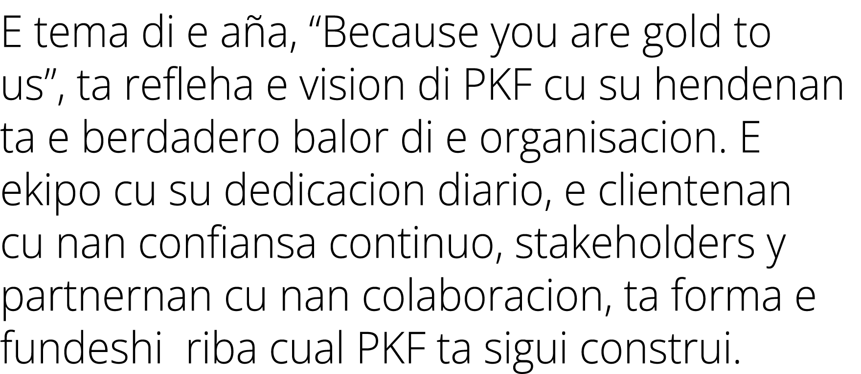 E tema di e a a, “Because you are gold to us”, ta refleha e vision di PKF cu su hendenan ta e berdadero balor di e or...