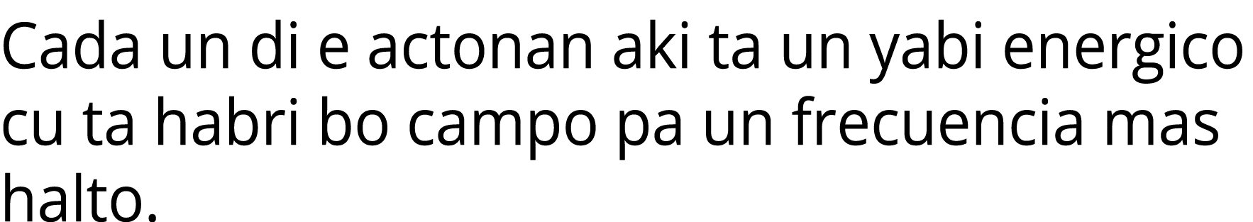 Cada un di e actonan aki ta un yabi energico cu ta habri bo campo pa un frecuencia mas halto.