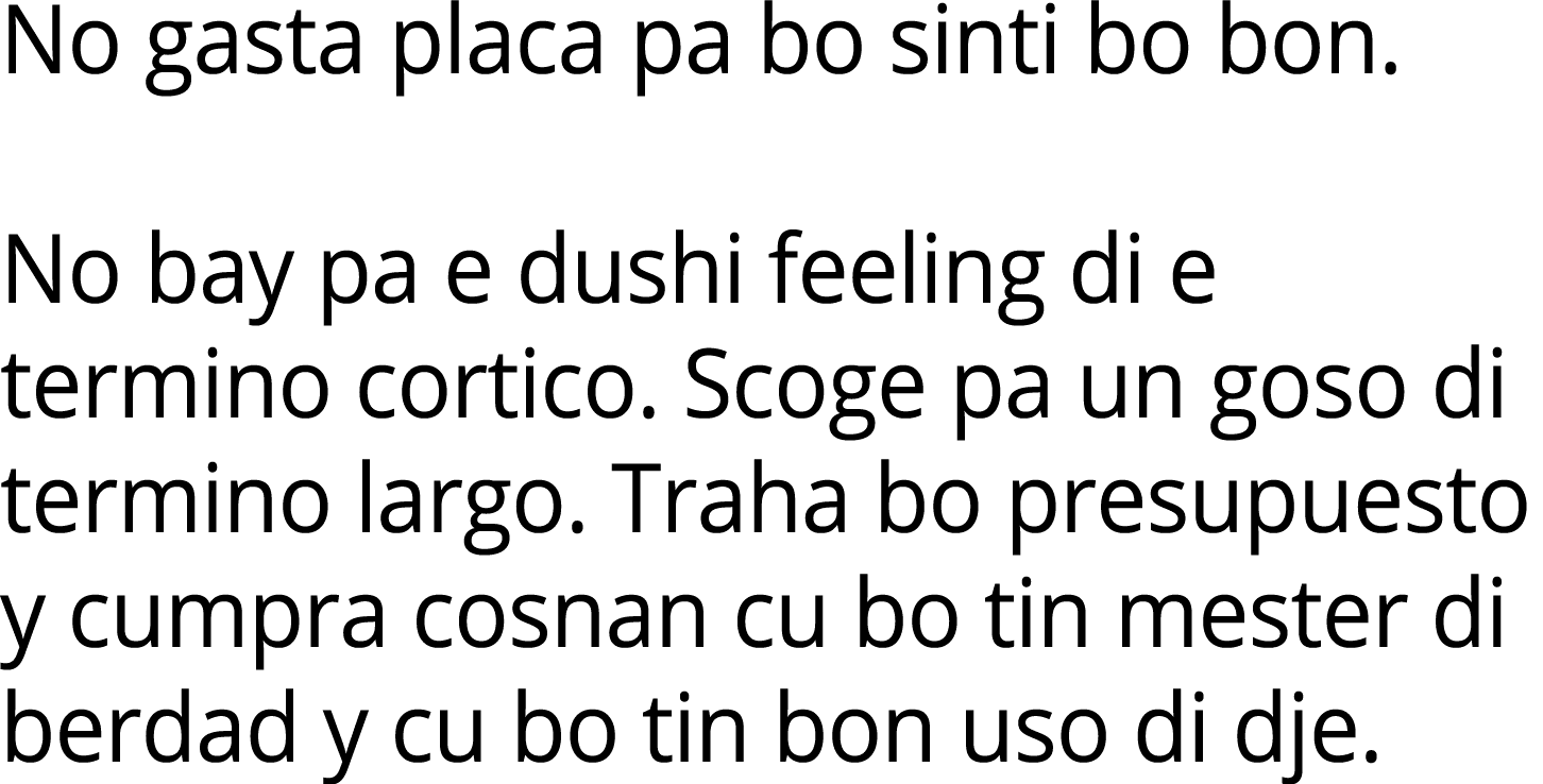 No gasta placa pa bo sinti bo bon. No bay pa e dushi feeling di e termino cortico. Scoge pa un goso di termino largo....