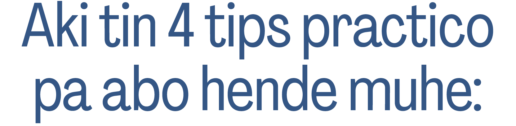 Aki tin 4 tips practico pa abo hende muhe: