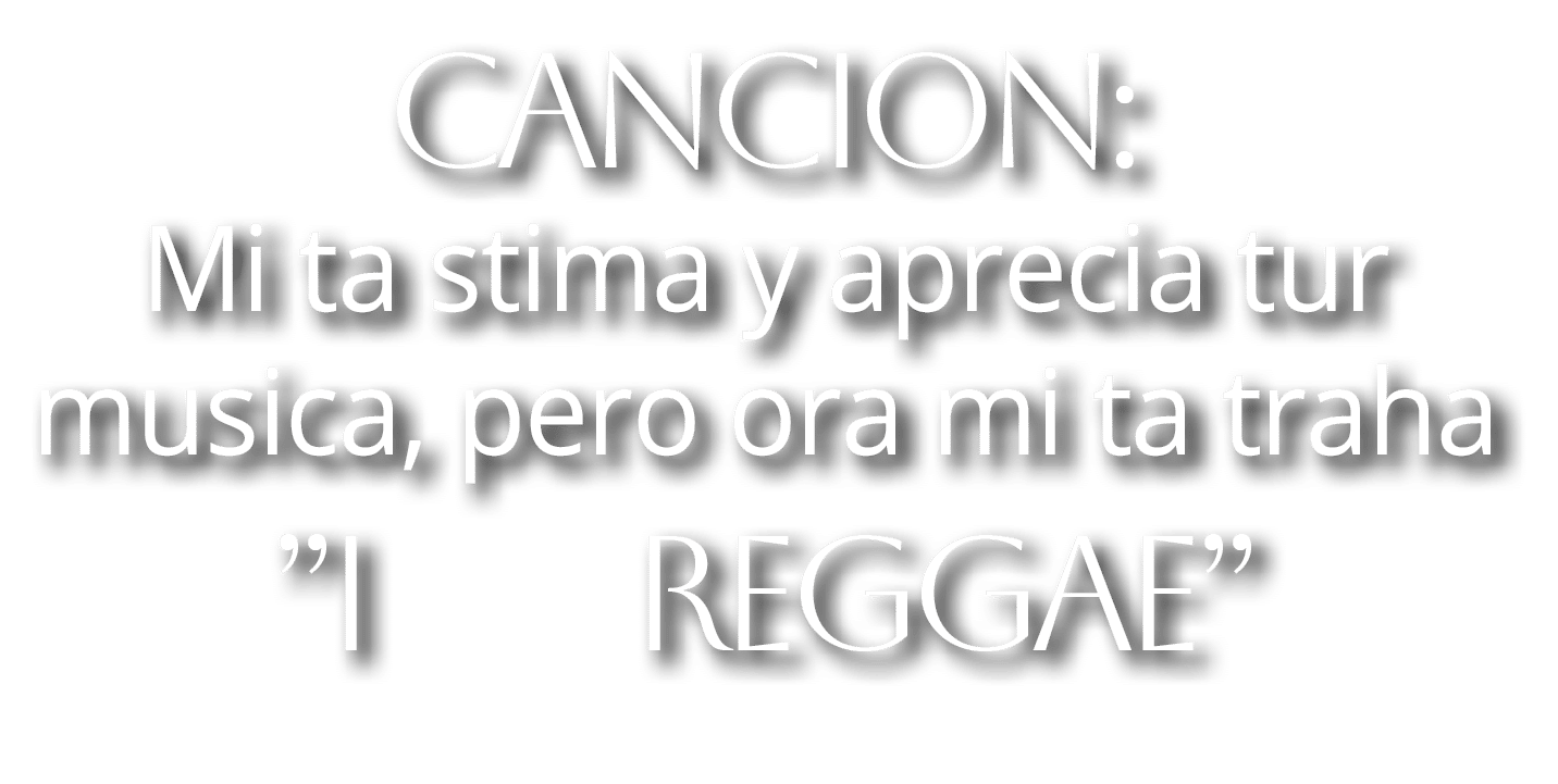 Cancion: Mi ta stima y aprecia tur musica, pero ora mi ta traha ”I reggae” 