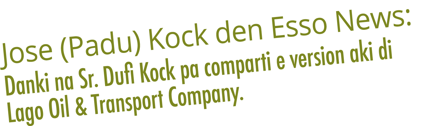 Jose (Padu) Kock den Esso News: Danki na Sr. Dufi Kock pa comparti e version aki di Lago Oil & Transport Company.