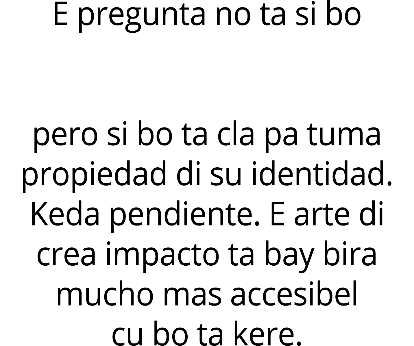 E pregunta no ta si bo pero si bo ta cla pa tuma propiedad di su identidad. Keda pendiente. E arte di crea impacto ta...