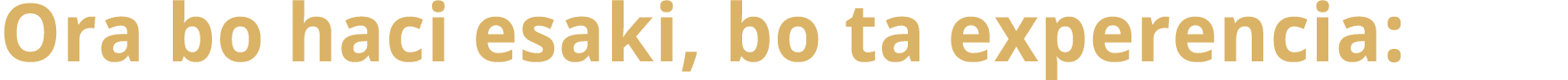Ora bo haci esaki, bo ta experencia: