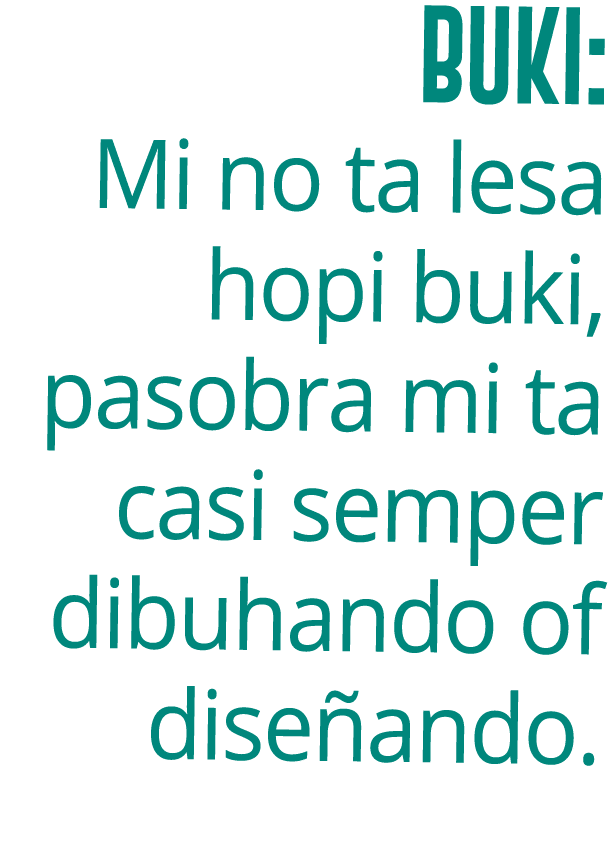 Buki: Mi no ta lesa hopi buki, pasobra mi ta casi semper dibuhando of dise ando.