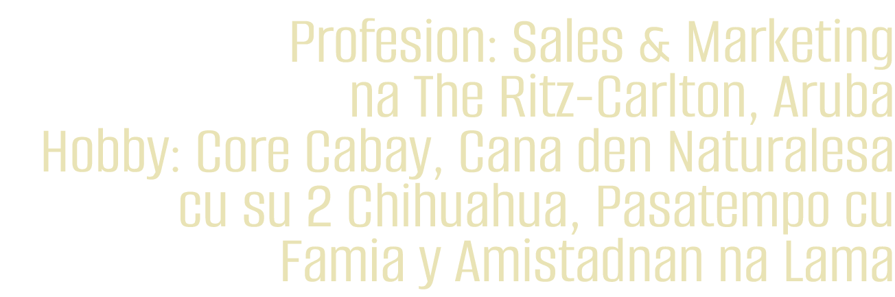 Profesion: Sales & Marketing na The Ritz Carlton, Aruba Hobby: Core Cabay, Cana den Naturalesa cu su 2 Chihuahua, Pas...