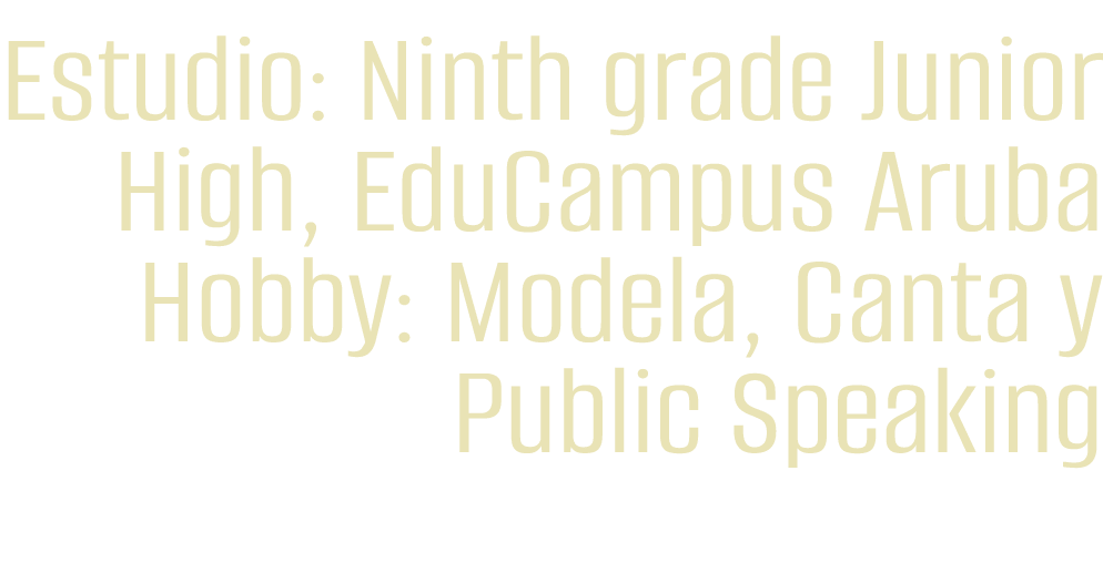 Estudio: Ninth grade Junior High, EduCampus Aruba Hobby: Modela, Canta y Public Speaking 