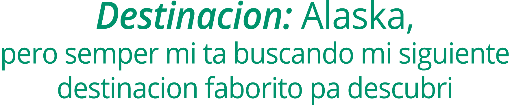 Destinacion: Alaska, pero semper mi ta buscando mi siguiente destinacion faborito pa descubri