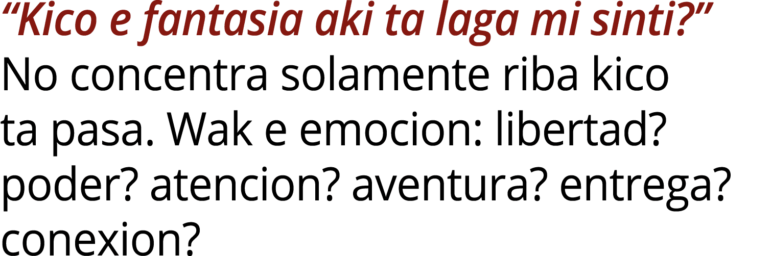 “Kico e fantasia aki ta laga mi sinti?” No concentra solamente riba kico ta pasa. Wak e emocion: libertad? poder? ate...