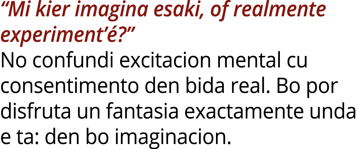 “Mi kier imagina esaki, of realmente experiment’ ?” No confundi excitacion mental cu consentimento den bida real. Bo ...