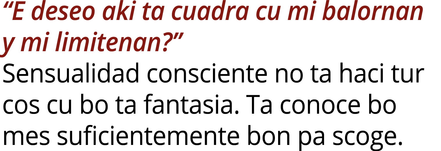 “E deseo aki ta cuadra cu mi balornan y mi limitenan?” Sensualidad consciente no ta haci tur cos cu bo ta fantasia. T...
