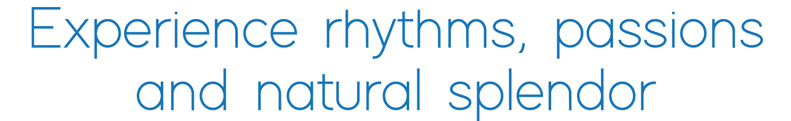Experience rhythms, passions and natural splendor